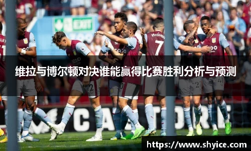 维拉与博尔顿对决谁能赢得比赛胜利分析与预测