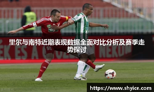 里尔与南特近期表现数据全面对比分析及赛季走势探讨