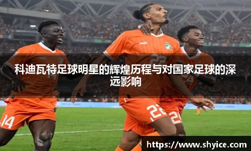 科迪瓦特足球明星的辉煌历程与对国家足球的深远影响