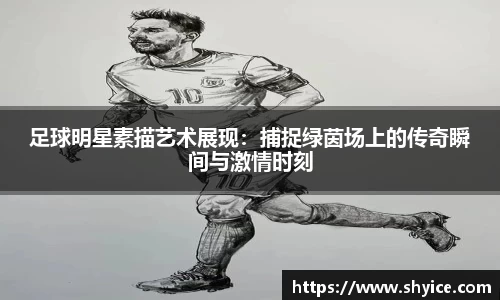 足球明星素描艺术展现：捕捉绿茵场上的传奇瞬间与激情时刻