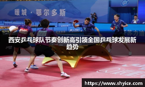 西安乒乓球队节奏创新高引领全国乒乓球发展新趋势