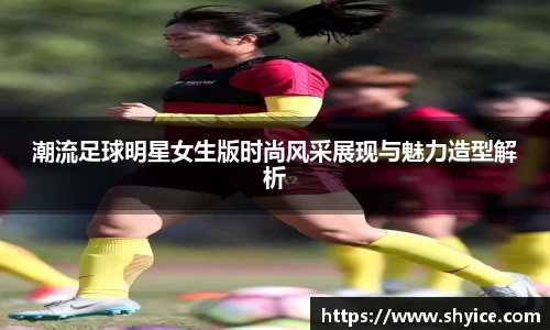 潮流足球明星女生版时尚风采展现与魅力造型解析