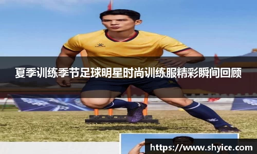夏季训练季节足球明星时尚训练服精彩瞬间回顾