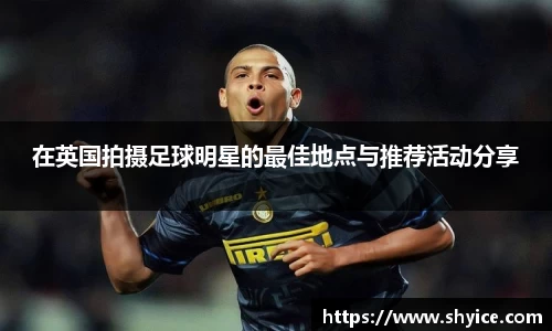 在英国拍摄足球明星的最佳地点与推荐活动分享